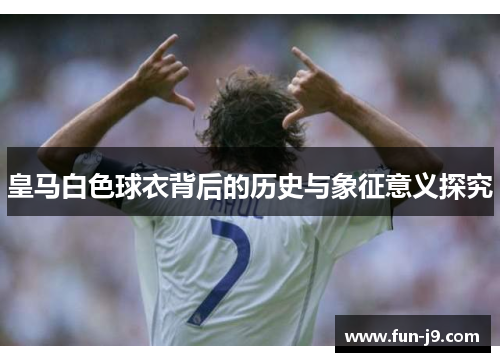 皇马白色球衣背后的历史与象征意义探究