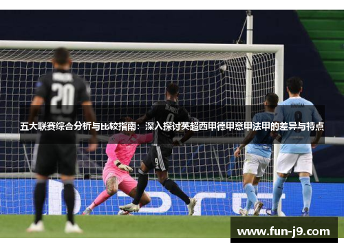 五大联赛综合分析与比较指南：深入探讨英超西甲德甲意甲法甲的差异与特点