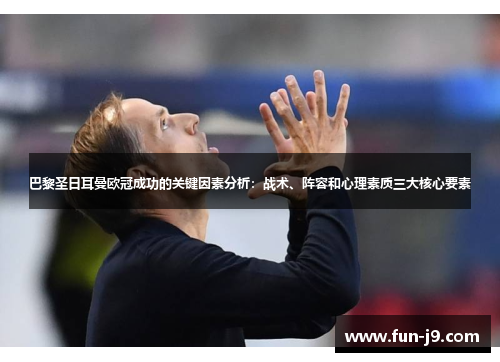 巴黎圣日耳曼欧冠成功的关键因素分析：战术、阵容和心理素质三大核心要素