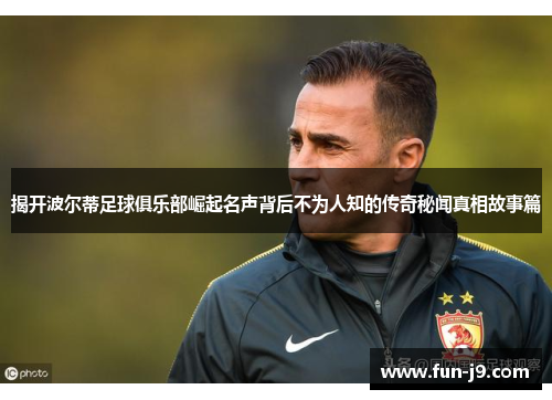 揭开波尔蒂足球俱乐部崛起名声背后不为人知的传奇秘闻真相故事篇