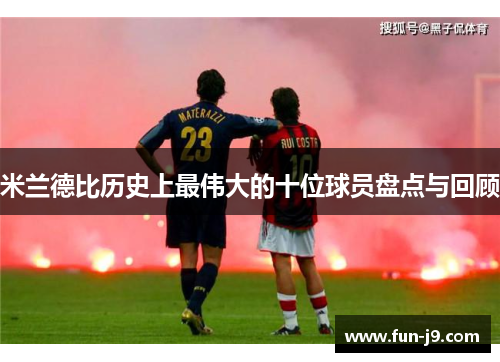 米兰德比历史上最伟大的十位球员盘点与回顾 米兰德比历史上最伟大的十位球员盘点与回顾