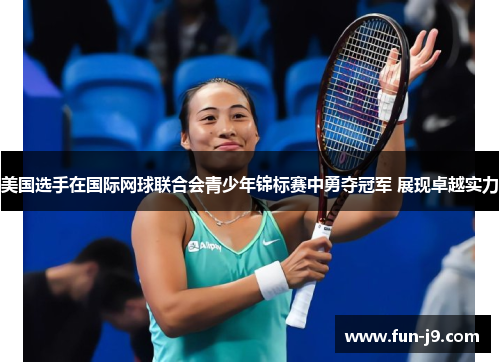 美国选手在国际网球联合会青少年锦标赛中勇夺冠军 展现卓越实力