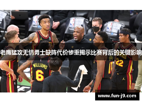 老鹰猛攻无情勇士缺阵代价惨重揭示比赛背后的关键影响 老鹰猛攻无情勇士缺阵代价惨重揭示比赛背后的关键影响