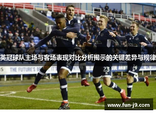 英冠球队主场与客场表现对比分析揭示的关键差异与规律 英冠球队主场与客场表现对比分析揭示的关键差异与规律