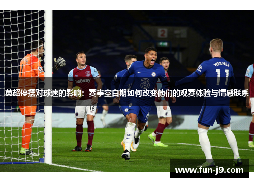 英超停摆对球迷的影响：赛事空白期如何改变他们的观赛体验与情感联系