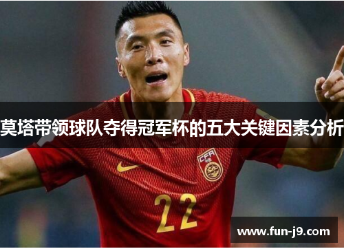 莫塔带领球队夺得冠军杯的五大关键因素分析