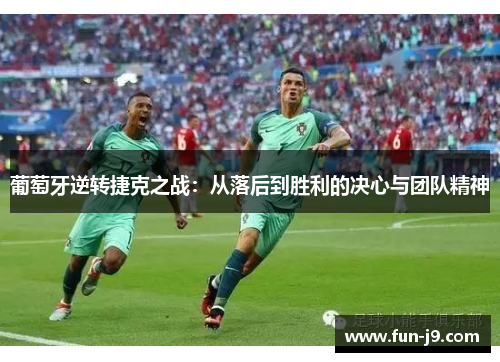 葡萄牙逆转捷克之战：从落后到胜利的决心与团队精神