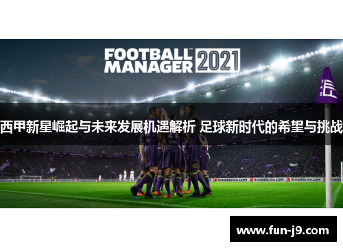西甲新星崛起与未来发展机遇解析 足球新时代的希望与挑战 西甲新星崛起与未来发展机遇解析 足球新时代的希望与挑战