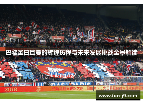巴黎圣日耳曼的辉煌历程与未来发展挑战全景解读 巴黎圣日耳曼的辉煌历程与未来发展挑战全景解读
