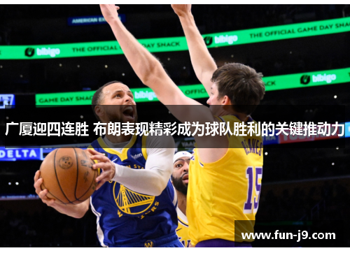 广厦迎四连胜 布朗表现精彩成为球队胜利的关键推动力