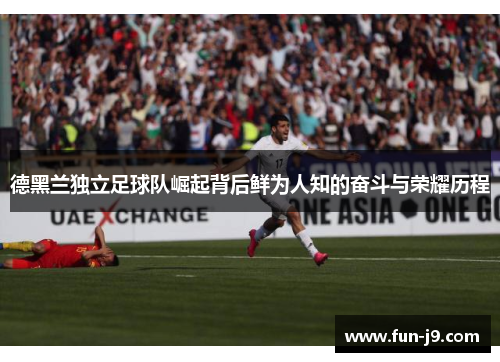 德黑兰独立足球队崛起背后鲜为人知的奋斗与荣耀历程