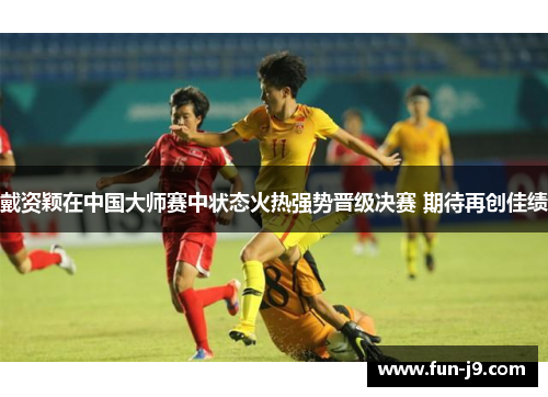 戴资颖在中国大师赛中状态火热强势晋级决赛 期待再创佳绩