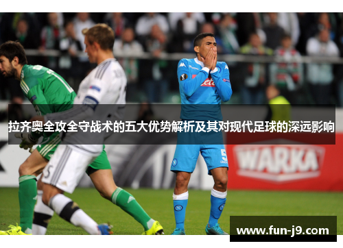拉齐奥全攻全守战术的五大优势解析及其对现代足球的深远影响 拉齐奥全攻全守战术的五大优势解析及其对现代足球的深远影响