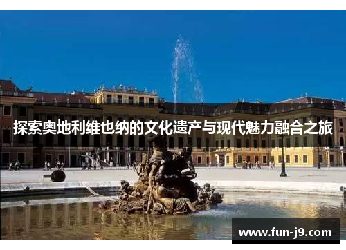探索奥地利维也纳的文化遗产与现代魅力融合之旅