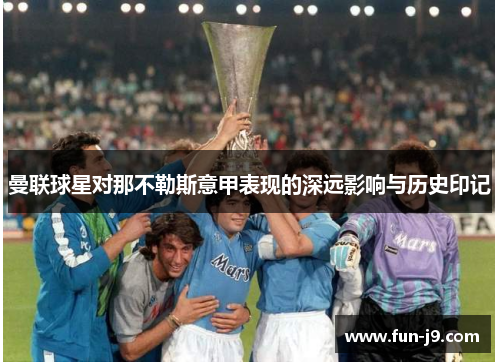 曼联球星对那不勒斯意甲表现的深远影响与历史印记 曼联球星对那不勒斯意甲表现的深远影响与历史印记