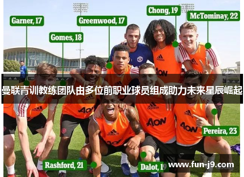 曼联青训教练团队由多位前职业球员组成助力未来星辰崛起 曼联青训教练团队由多位前职业球员组成助力未来星辰崛起