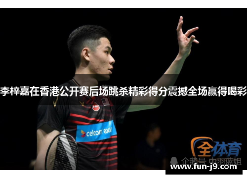 李梓嘉在香港公开赛后场跳杀精彩得分震撼全场赢得喝彩