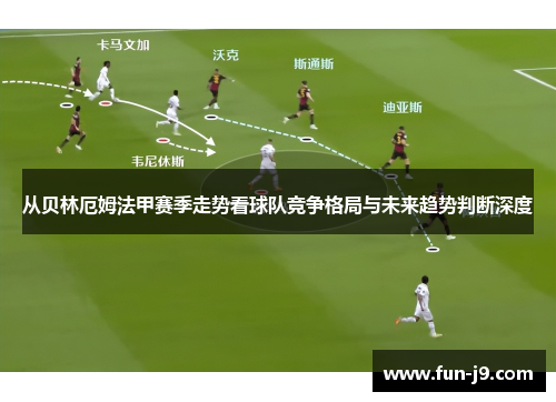 从贝林厄姆法甲赛季走势看球队竞争格局与未来趋势判断深度