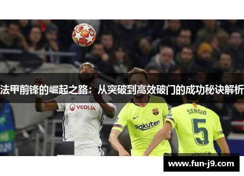法甲前锋的崛起之路：从突破到高效破门的成功秘诀解析