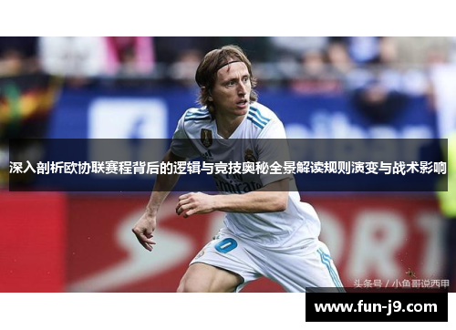深入剖析欧协联赛程背后的逻辑与竞技奥秘全景解读规则演变与战术影响