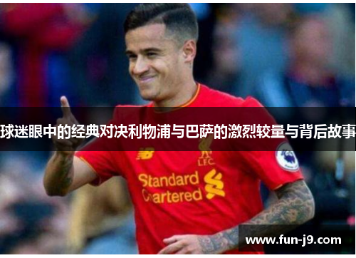 球迷眼中的经典对决利物浦与巴萨的激烈较量与背后故事