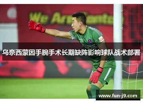 乌奈西蒙因手腕手术长期缺阵影响球队战术部署