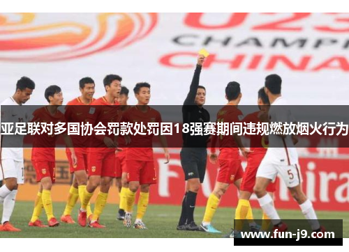 亚足联对多国协会罚款处罚因18强赛期间违规燃放烟火行为