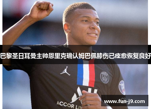 巴黎圣日耳曼主帅恩里克确认姆巴佩膝伤已痊愈恢复良好