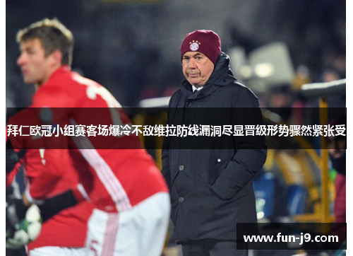 拜仁欧冠小组赛客场爆冷不敌维拉防线漏洞尽显晋级形势骤然紧张受