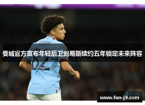 曼城官方宣布年轻后卫刘易斯续约五年锁定未来阵容