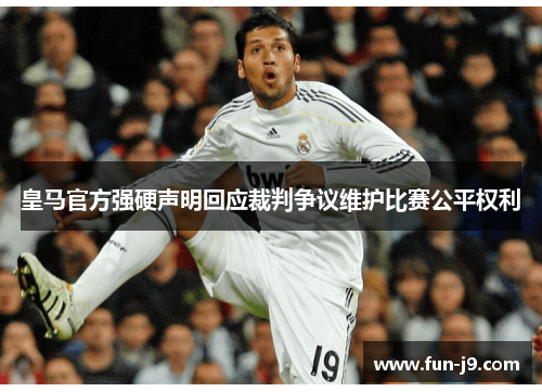 皇马官方强硬声明回应裁判争议维护比赛公平权利