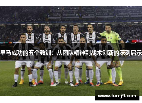 皇马成功的五个教训：从团队精神到战术创新的深刻启示