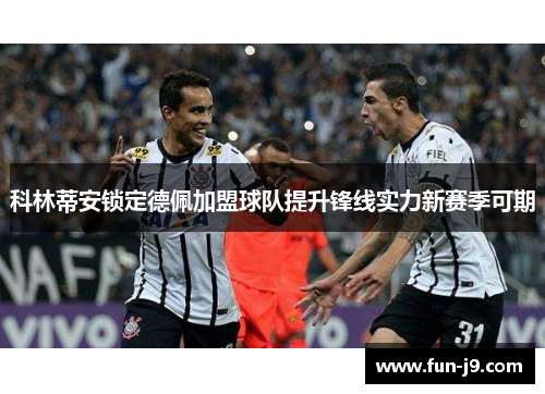 科林蒂安锁定德佩加盟球队提升锋线实力新赛季可期