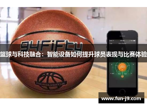 篮球与科技融合：智能设备如何提升球员表现与比赛体验