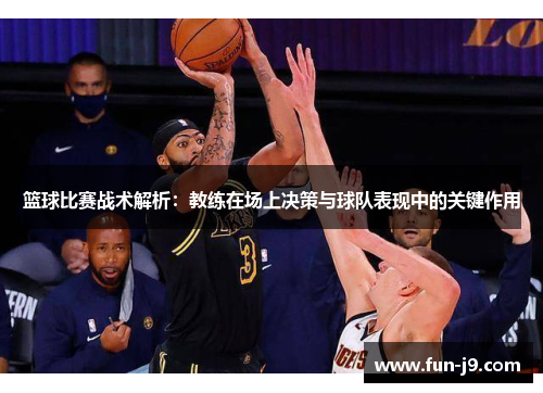 篮球比赛战术解析：教练在场上决策与球队表现中的关键作用