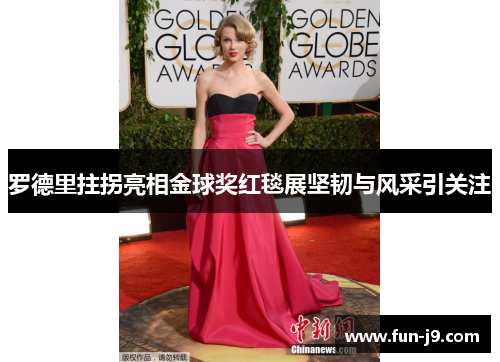 罗德里拄拐亮相金球奖红毯展坚韧与风采引关注