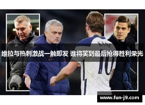 维拉与热刺激战一触即发 谁将笑到最后抢得胜利荣光