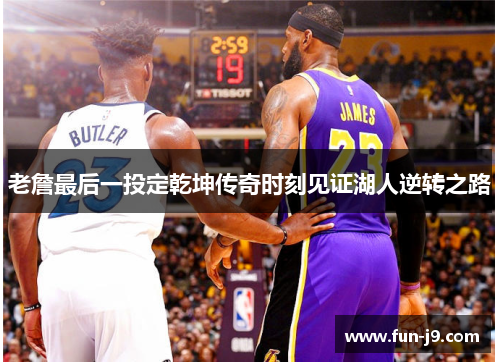 老詹最后一投定乾坤传奇时刻见证湖人逆转之路