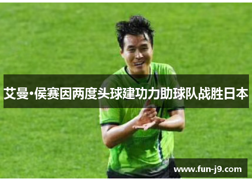 艾曼·侯赛因两度头球建功力助球队战胜日本