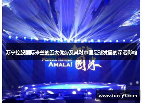 苏宁控股国际米兰的五大优势及其对中国足球发展的深远影响