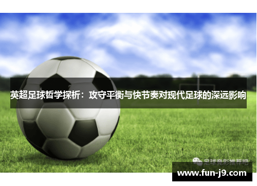 英超足球哲学探析：攻守平衡与快节奏对现代足球的深远影响