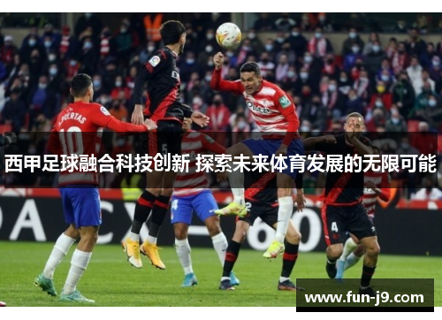 西甲足球融合科技创新 探索未来体育发展的无限可能