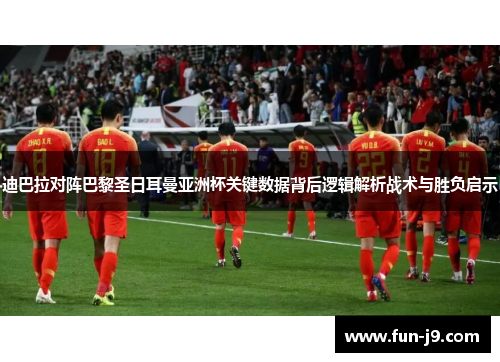 迪巴拉对阵巴黎圣日耳曼亚洲杯关键数据背后逻辑解析战术与胜负启示