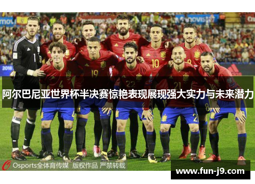 阿尔巴尼亚世界杯半决赛惊艳表现展现强大实力与未来潜力