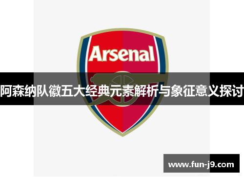 阿森纳队徽五大经典元素解析与象征意义探讨