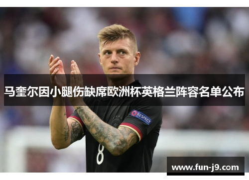 马奎尔因小腿伤缺席欧洲杯英格兰阵容名单公布