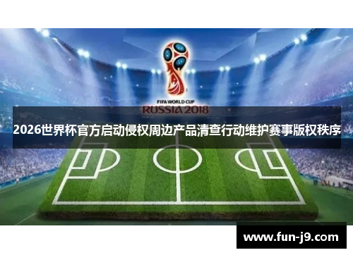 2026世界杯官方启动侵权周边产品清查行动维护赛事版权秩序