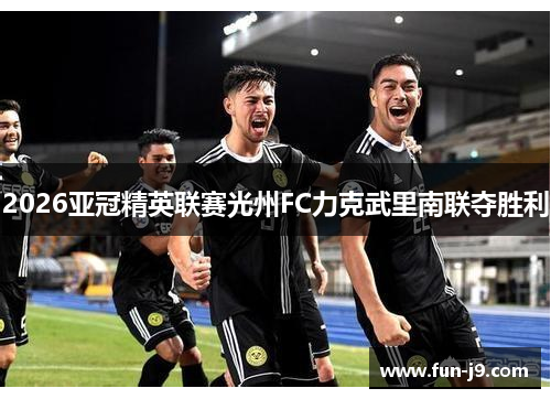 2026亚冠精英联赛光州FC力克武里南联夺胜利